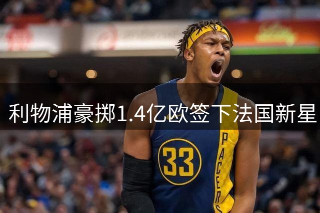 利物浦豪掷1.4亿欧签下法国新星 锋线三叉戟身价破纪录