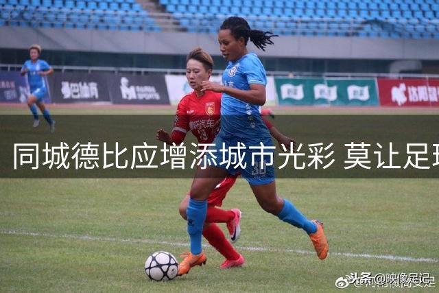 同城德比应增添城市光彩 莫让足球热情变味