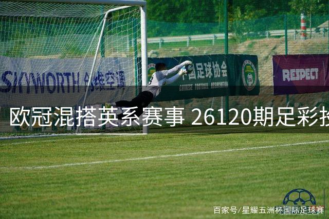 欧冠混搭英系赛事 26120期足彩投注分析